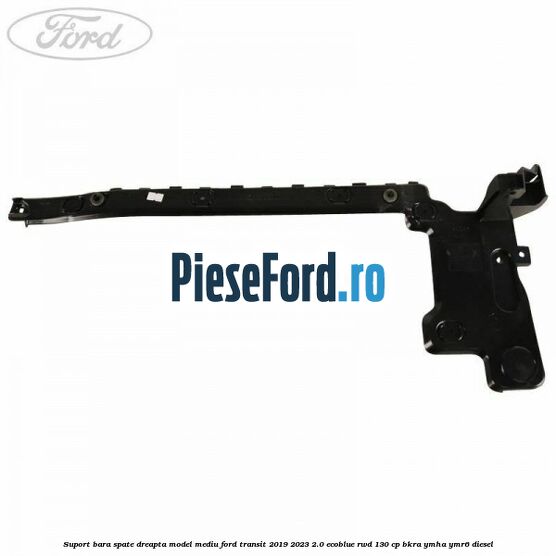 Suport bara spate dreapta model mediu Ford Transit 2019-2023 2.0 EcoBlue RWD 130 cp BKRA, YMHA, YMR6 diesel