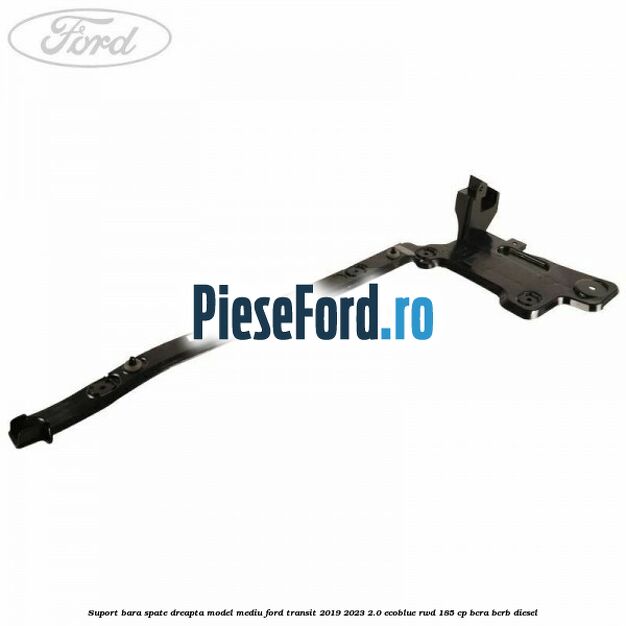 Suport bara spate dreapta model mediu Ford Transit 2019-2023 2.0 EcoBlue RWD 185 cp BCRA, BCRB diesel
