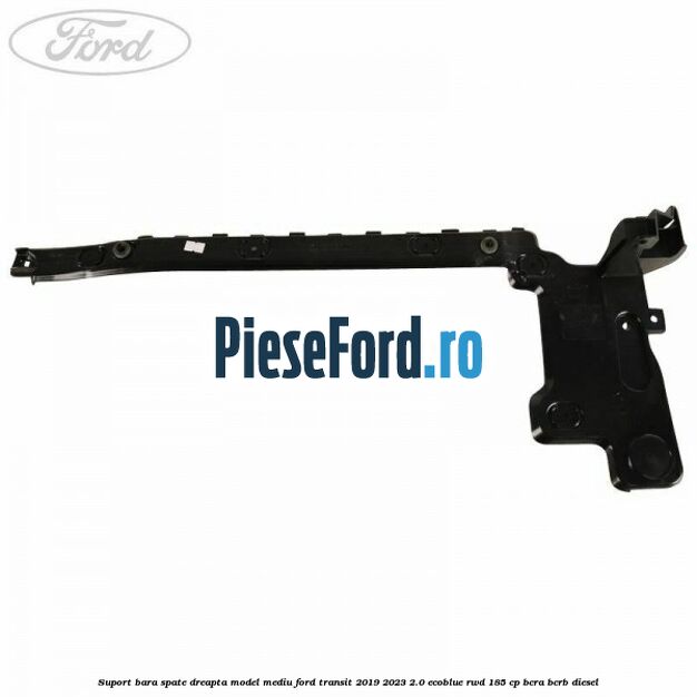 Suport bara spate dreapta model mediu Ford Transit 2019-2023 2.0 EcoBlue RWD 185 cp BCRA, BCRB diesel