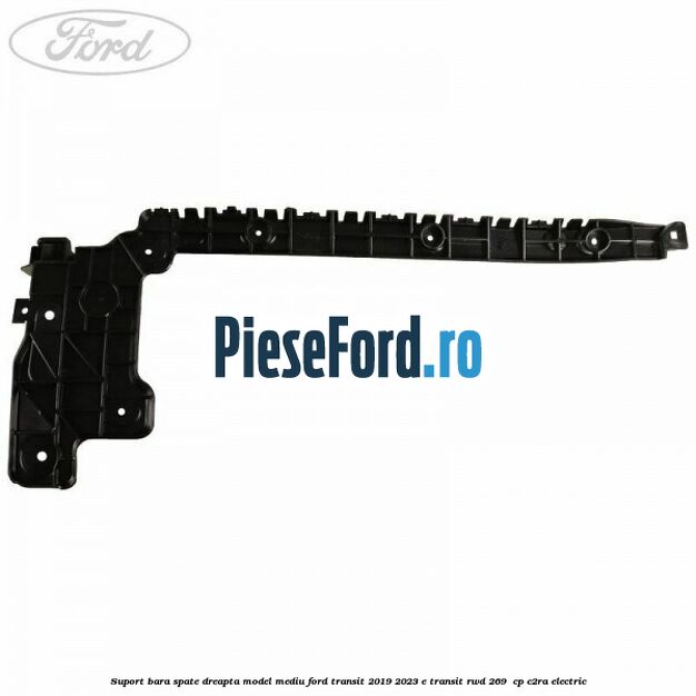 Suport bara spate dreapta model mediu Ford Transit 2019-2023 E-TRANSIT RWD 269  cp C2RA electric