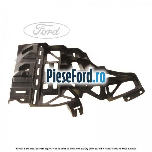 Suport bara spate dreapta superior an 04/2006-03/2010 Ford Galaxy 2007-2014 2.0 EcoBoost 203 cp Suport bara spate dreapta superior an 04/2006-03/2010 Ford Galaxy 2007-2014 2.0 EcoBoost 203 cp TNWA benzina
