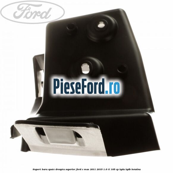 Suport bara spate dreapta superior Ford C-Max 2011-2015 1.6 Ti 105 cp Suport bara spate dreapta superior Ford C-Max 2011-2015 1.6 Ti 105 cp IQDA, IQDB benzina