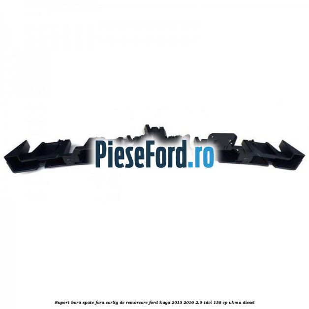 Suport bara spate fara carlig de remorcare Ford Kuga 2013-2016 2.0 TDCi 136 cp UKMA diesel