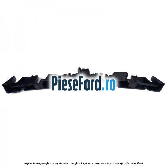 Suport bara spate fara carlig de remorcare Ford Kuga 2013-2016 2.0 TDCi 4x4 163 cp TXDA, TXMA diesel