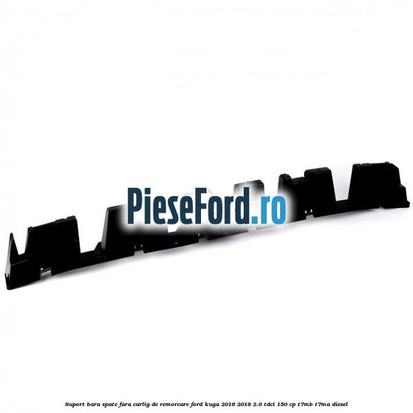 Suport bara spate fara carlig de remorcare Ford Kuga 2016-2018 2.0 TDCi 150 cp T7MB, T7MA diesel