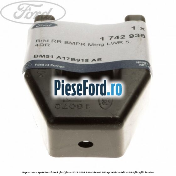 Suport bara spate hatchback Ford Focus 2011-2014 1.0 EcoBoost 100 cp Suport bara spate hatchback Ford Focus 2011-2014 1.0 EcoBoost 100 cp M2DA, M2DB, M2DC, SFDA, SFDB benzina