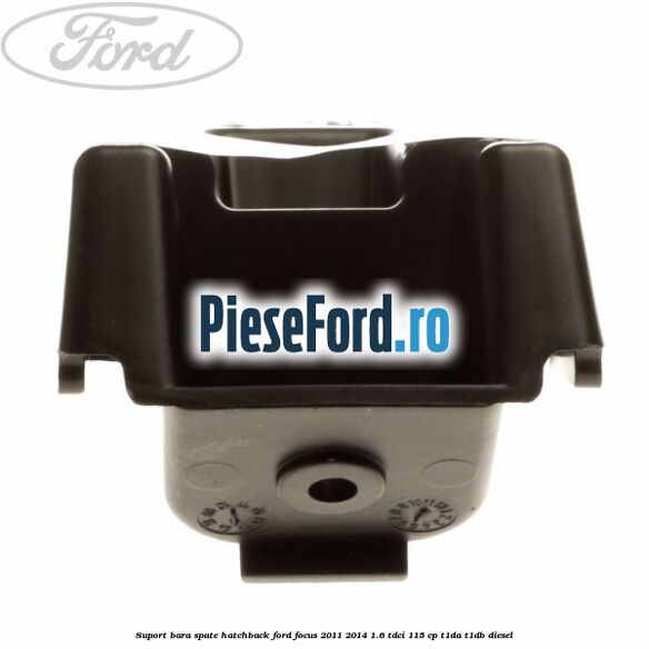 Suport bara spate hatchback Ford Focus 2011-2014 1.6 TDCi 115 cp T1DA, T1DB diesel