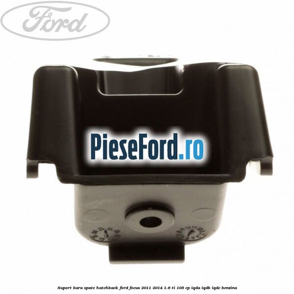 Suport bara spate hatchback Ford Focus 2011-2014 1.6 Ti 105 cp IQDA, IQDB, IQDC benzina