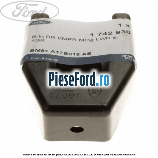 Suport bara spate hatchback Ford Focus 2014-2018 1.5 TDCi 120 cp Suport bara spate hatchback Ford Focus 2014-2018 1.5 TDCi 120 cp XWDA, XWDB, XWDC, XWDD, XWDE diesel