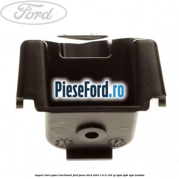 Suport bara spate hatchback Ford Focus 2014-2018 1.6 Ti 105 cp IQDA, IQDB, IQDC benzina