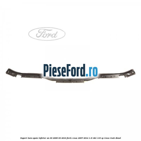 Suport bara spate inferior an 03/2006-03/2010 Ford S-Max 2007-2014 1.6 TDCi 115 cp T1WA, T1WB diesel