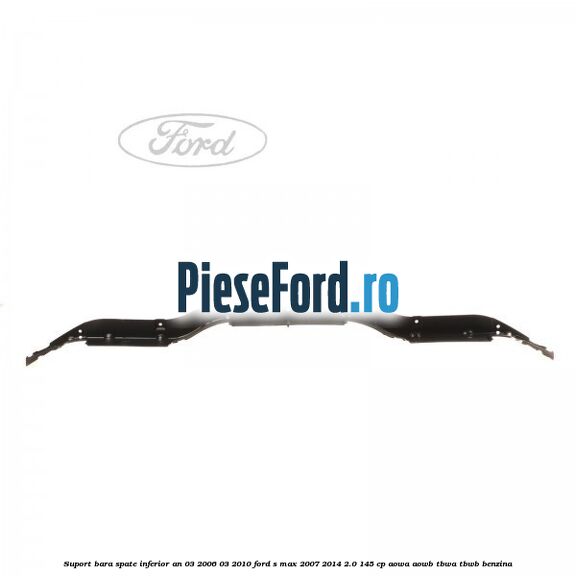 Suport bara spate inferior an 03/2006-03/2010 Ford S-Max 2007-2014 2.0 145 cp AOWA, AOWB, TBWA, TBWB benzina