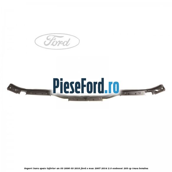 Suport bara spate inferior an 03/2006-03/2010 Ford S-Max 2007-2014 2.0 EcoBoost 203 cp Suport bara spate inferior an 03/2006-03/2010 Ford S-Max 2007-2014 2.0 EcoBoost 203 cp TNWA benzina