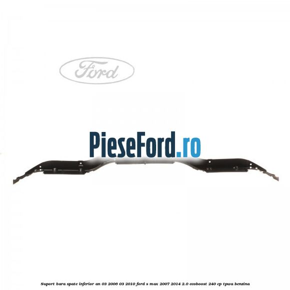 Suport bara spate inferior an 03/2006-03/2010 Ford S-Max 2007-2014 2.0 EcoBoost 240 cp TPWA benzina