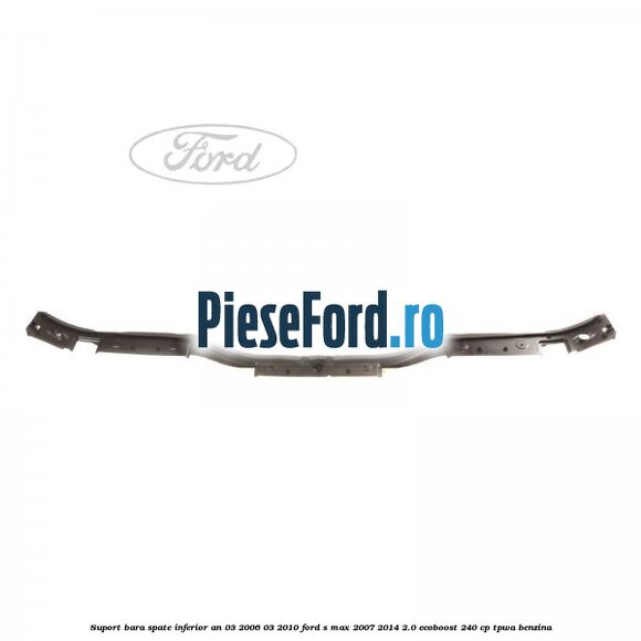 Suport bara spate inferior an 03/2006-03/2010 Ford S-Max 2007-2014 2.0 EcoBoost 240 cp TPWA benzina