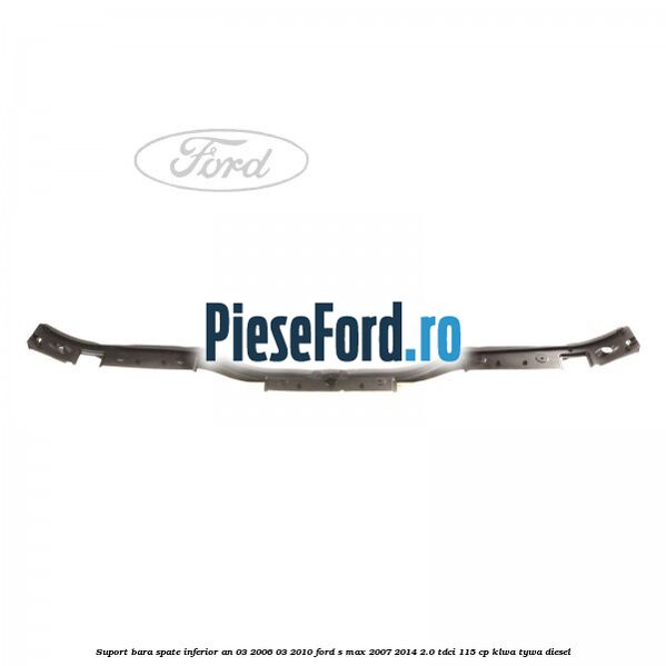 Suport bara spate inferior an 03/2006-03/2010 Ford S-Max 2007-2014 2.0 TDCi 115 cp KLWA, TYWA diesel