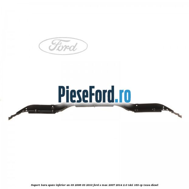 Suport bara spate inferior an 03/2006-03/2010 Ford S-Max 2007-2014 2.0 TDCi 163 cp TXWA diesel