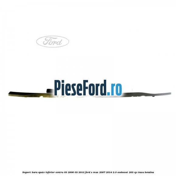 Suport bara spate inferior centru 03/2006-03/2010 Ford S-Max 2007-2014 2.0 EcoBoost 203 cp Suport bara spate inferior centru 03/2006-03/2010 Ford S-Max 2007-2014 2.0 EcoBoost 203 cp TNWA benzina