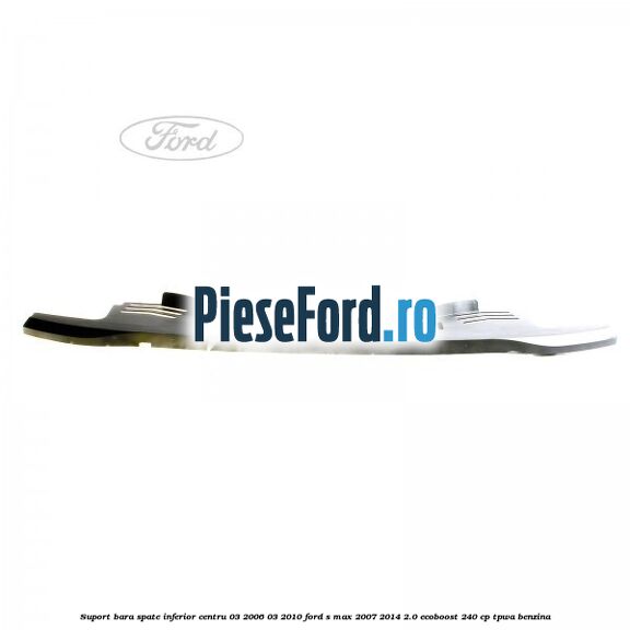 Suport bara spate inferior centru 03/2006-03/2010 Ford S-Max 2007-2014 2.0 EcoBoost 240 cp TPWA benzina