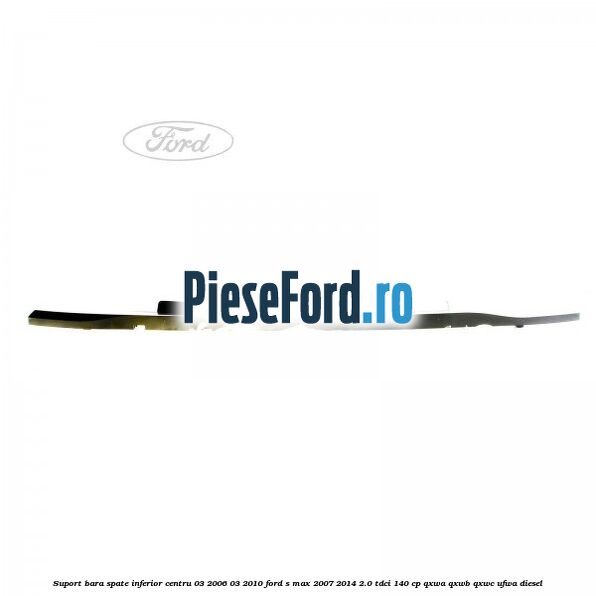 Suport bara spate inferior centru 03/2006-03/2010 Ford S-Max 2007-2014 2.0 TDCi 140 cp QXWA, QXWB, QXWC, UFWA diesel