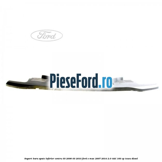 Suport bara spate inferior centru 03/2006-03/2010 Ford S-Max 2007-2014 2.0 TDCi 163 cp Suport bara spate inferior centru 03/2006-03/2010 Ford S-Max 2007-2014 2.0 TDCi 163 cp TXWA diesel