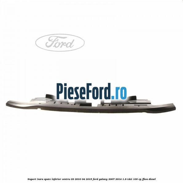 Suport bara spate inferior centru 03/2010-04/2015 Ford Galaxy 2007-2014 1.8 TDCi 100 cp FFWA diesel