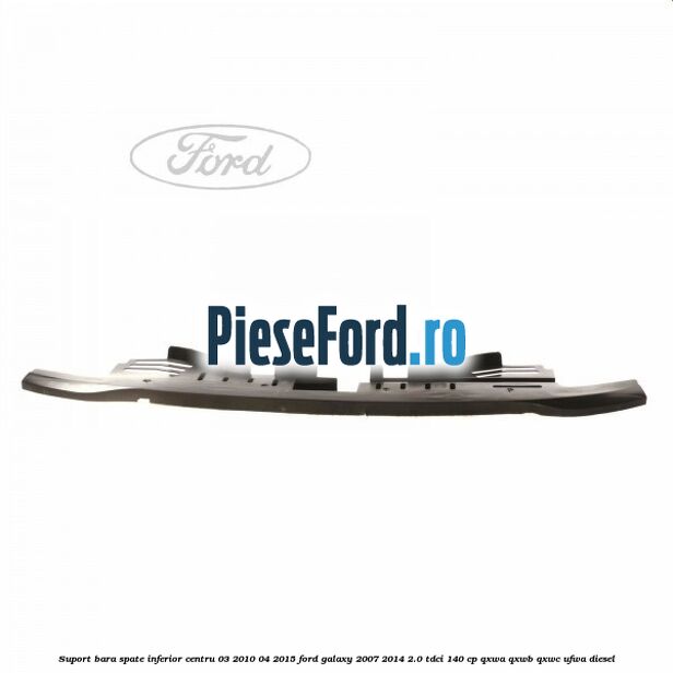 Suport bara spate inferior centru 03/2010-04/2015 Ford Galaxy 2007-2014 2.0 TDCi 140 cp QXWA, QXWB, QXWC, UFWA diesel