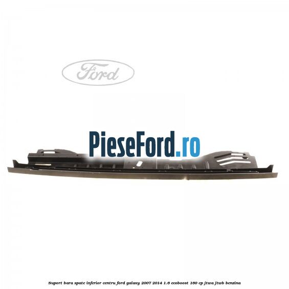 Suport bara spate inferior centru Ford Galaxy 2007-2014 1.6 EcoBoost 160 cp JTWA, JTWB benzina