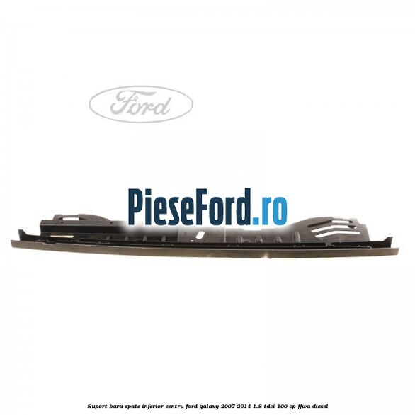 Suport bara spate inferior centru Ford Galaxy 2007-2014 1.8 TDCi 100 cp Suport bara spate inferior centru Ford Galaxy 2007-2014 1.8 TDCi 100 cp FFWA diesel