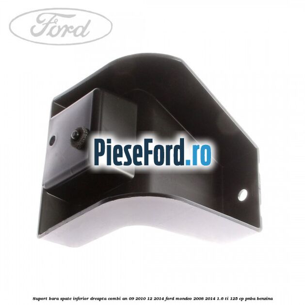 Suport bara spate inferior dreapta combi an 09/2010-12/2014 Ford Mondeo 2008-2014 1.6 Ti 125 cp Suport bara spate inferior dreapta combi an 09/2010-12/2014 Ford Mondeo 2008-2014 1.6 Ti 125 cp PNBA benzina
