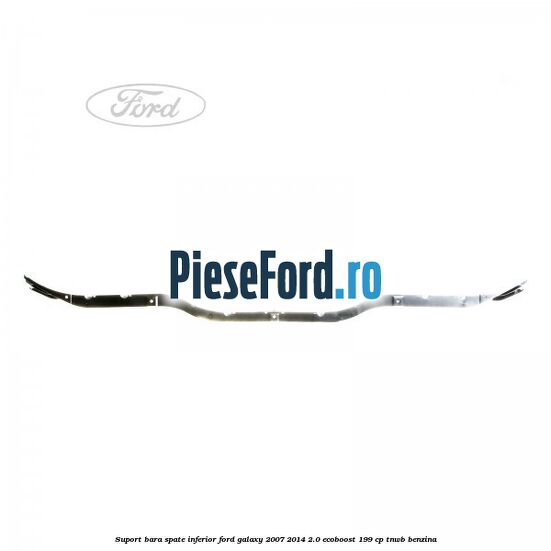 Suport bara spate inferior Ford Galaxy 2007-2014 2.0 EcoBoost 199 cp TNWB benzina