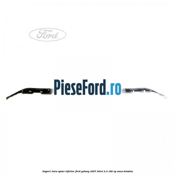 Suport bara spate inferior Ford Galaxy 2007-2014 2.3 160 cp SEWA benzina