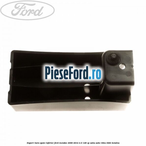Suport bara spate inferior Ford Mondeo 2008-2014 2.0 145 cp Suport bara spate inferior Ford Mondeo 2008-2014 2.0 145 cp AOBA, AOBC, TBBA, TBBB benzina