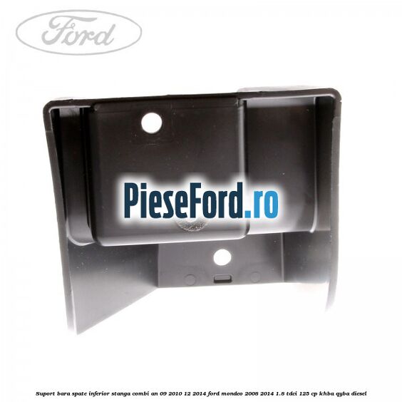 Suport bara spate inferior stanga combi an 09/2010-12/2014 Ford Mondeo 2008-2014 1.8 TDCi 125 cp Suport bara spate inferior stanga combi an 09/2010-12/2014 Ford Mondeo 2008-2014 1.8 TDCi 125 cp KHBA, QYBA diesel