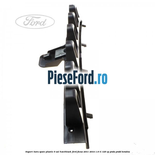 Suport bara spate, plastic, 5 usi hatchback Ford Focus 2011-2014 1.6 Ti 125 cp Suport bara spate, plastic, 5 usi hatchback Ford Focus 2011-2014 1.6 Ti 125 cp PNDA, PNDD benzina