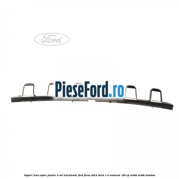 Suport bara spate, plastic, 5 usi hatchback Ford Focus 2014-2018 1.5 EcoBoost 150 cp M8DA, M8DB benzina