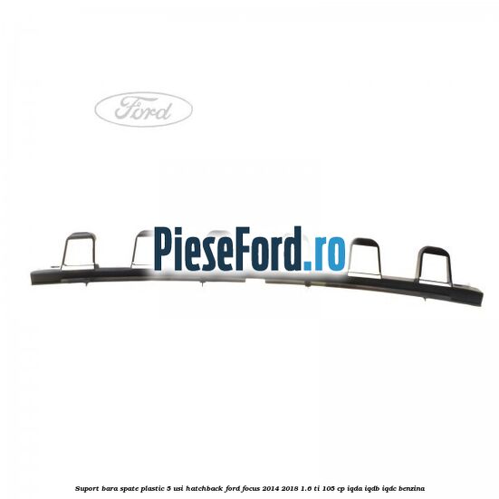 Suport bara spate, plastic, 5 usi hatchback Ford Focus 2014-2018 1.6 Ti 105 cp IQDA, IQDB, IQDC benzina