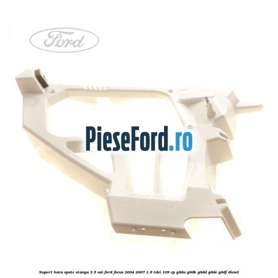 Suport bara spate stanga 3/5 Usi Ford Focus 2004-2007 1.6 TDCi 109 cp G8DA, G8DB, G8DD, G8DE, G8DF diesel