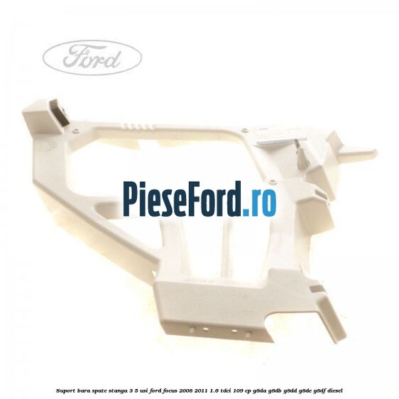 Suport bara spate stanga 3/5 Usi Ford Focus 2008-2011 1.6 TDCi 109 cp G8DA, G8DB, G8DD, G8DE, G8DF diesel