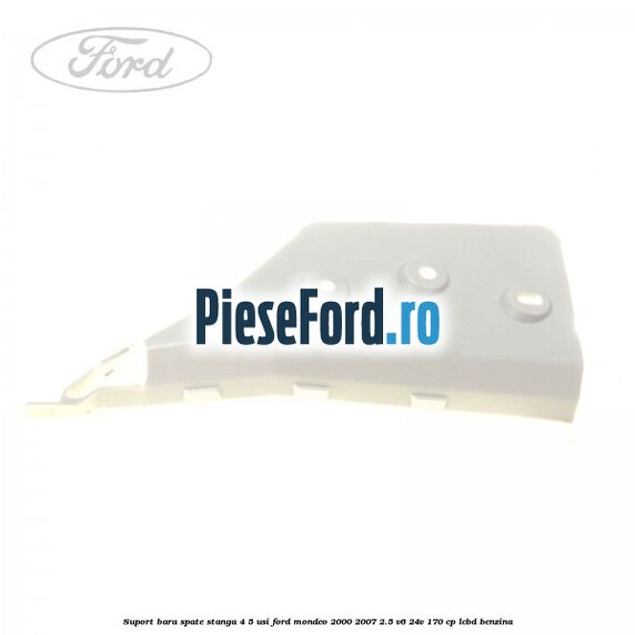 Suport bara spate stanga 4/5 usi Ford Mondeo 2000-2007 2.5 V6 24V 170 cp LCBD benzina
