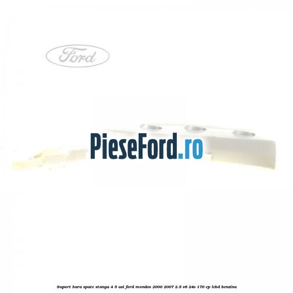 Suport bara spate stanga 4/5 usi Ford Mondeo 2000-2007 2.5 V6 24V 170 cp LCBD benzina