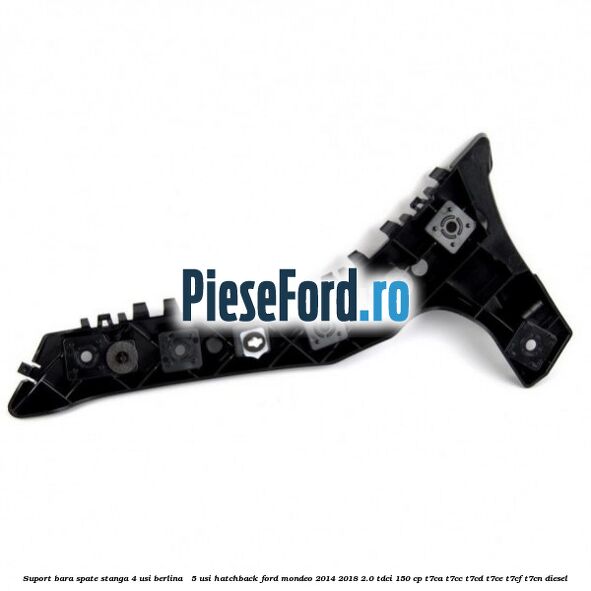 Suport bara spate stanga 4 usi berlina / 5 usi hatchback Ford Mondeo 2014-2018 2.0 TDCi 150 cp Suport bara spate stanga 4 usi berlina / 5 usi hatchback Ford Mondeo 2014-2018 2.0 TDCi 150 cp T7CA, T7CC, T7CD, T7CE, T7CF, T7CN diesel