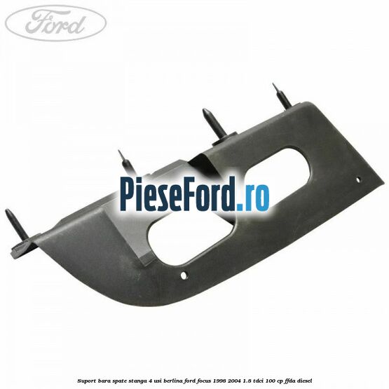 Suport bara spate stanga 4 usi berlina Ford Focus 1998-2004 1.8 TDCi 100 cp Suport bara spate stanga 4 usi berlina Ford Focus 1998-2004 1.8 TDCi 100 cp FFDA diesel