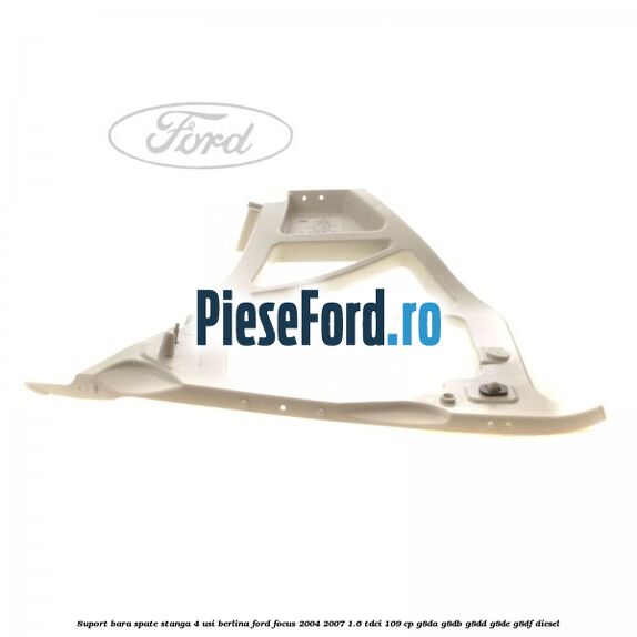 Suport bara spate stanga 4 usi berlina Ford Focus 2004-2007 1.6 TDCi 109 cp G8DA, G8DB, G8DD, G8DE, G8DF diesel