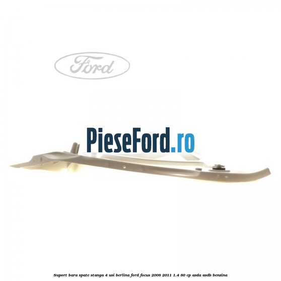 Suport bara spate stanga 4 usi berlina Ford Focus 2008-2011 1.4 80 cp ASDA, ASDB benzina