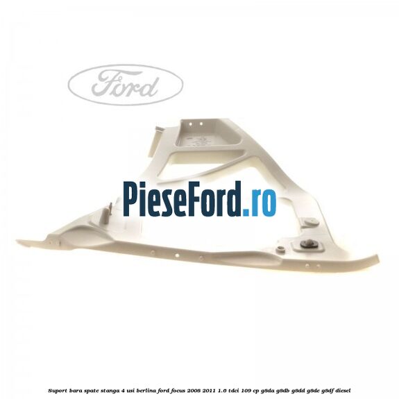 Suport bara spate stanga 4 usi berlina Ford Focus 2008-2011 1.6 TDCi 109 cp G8DA, G8DB, G8DD, G8DE, G8DF diesel