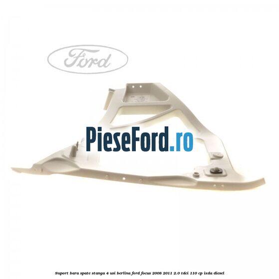 Suport bara spate stanga 4 usi berlina Ford Focus 2008-2011 2.0 TDCi 110 cp Suport bara spate stanga 4 usi berlina Ford Focus 2008-2011 2.0 TDCi 110 cp IXDA diesel