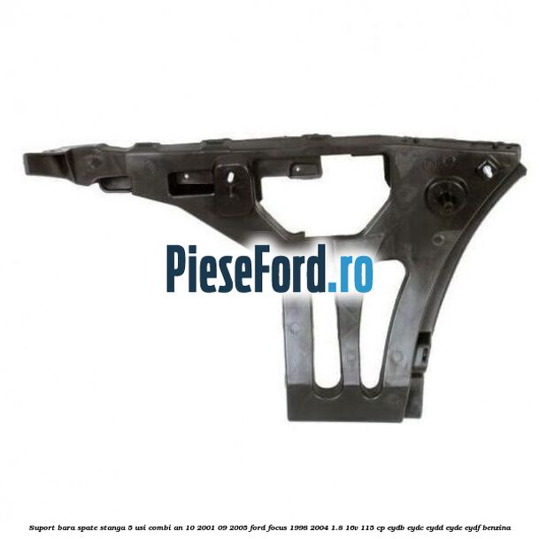 Suport bara spate stanga 5 usi combi an 10/2001-09/2005 Ford Focus 1998-2004 1.8 16V 115 cp EYDB, EYDC, EYDD, EYDE, EYDF benzina
