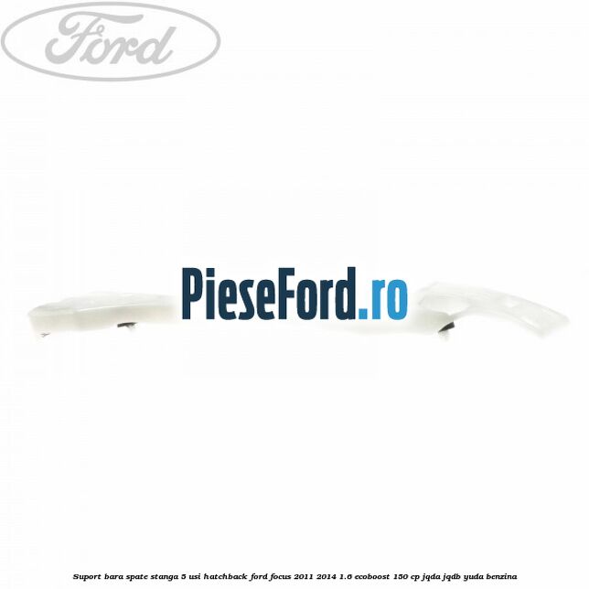 Suport bara spate stanga 5 usi hatchback Ford Focus 2011-2014 1.6 EcoBoost 150 cp Suport bara spate stanga 5 usi hatchback Ford Focus 2011-2014 1.6 EcoBoost 150 cp JQDA, JQDB, YUDA benzina