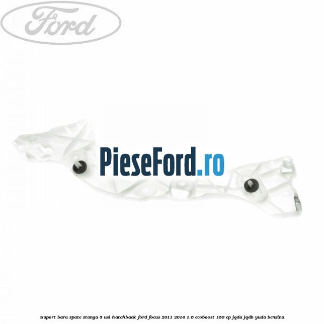 Suport bara spate stanga 5 usi hatchback Ford Focus 2011-2014 1.6 EcoBoost 150 cp JQDA, JQDB, YUDA benzina